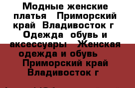 Модные женские платья - Приморский край, Владивосток г. Одежда, обувь и аксессуары » Женская одежда и обувь   . Приморский край,Владивосток г.